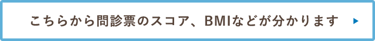 こちらから問診票のスコア、BMIなどがわかります。